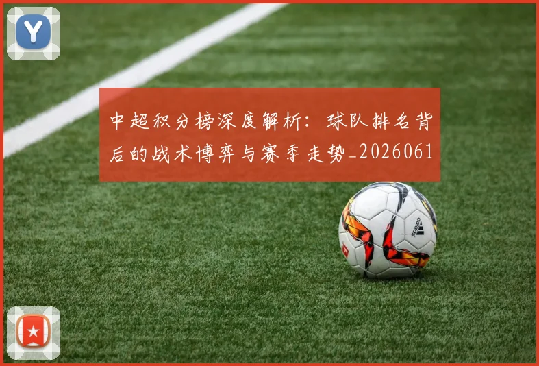 中超积分榜深度解析：球队排名背后的战术博弈与赛季走势_20260610190456