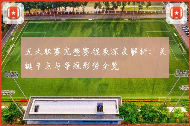 五大联赛完整赛程表深度解析：关键节点与争冠形势全览