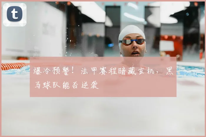 爆冷预警！法甲赛程暗藏玄机，黑马球队能否逆袭