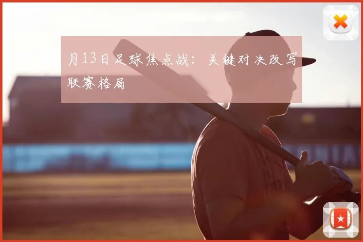 月13日足球焦点战：关键对决改写联赛格局