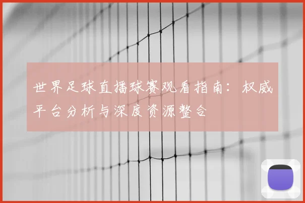 世界足球直播球赛观看指南:权威平台分析与深度资源整合