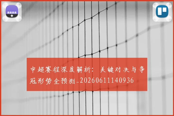 中超赛程深度解析:关键对决与争冠形势全预测_20260611140936