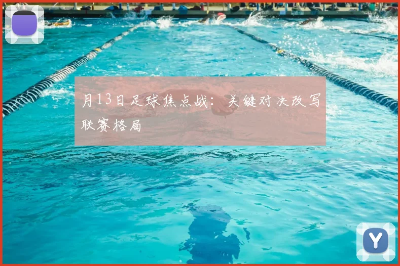 月13日足球焦点战：关键对决改写联赛格局