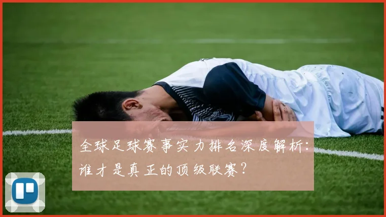 全球足球赛事实力排名深度解析：谁才是真正的顶级联赛？