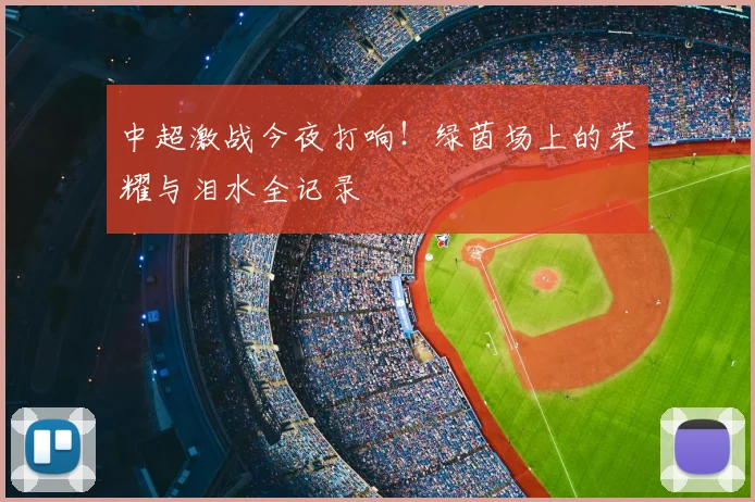 中超激战今夜打响！绿茵场上的荣耀与泪水全记录