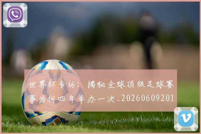 世界杯专访：揭秘全球顶级足球赛事为何四年举办一次_20260609201252