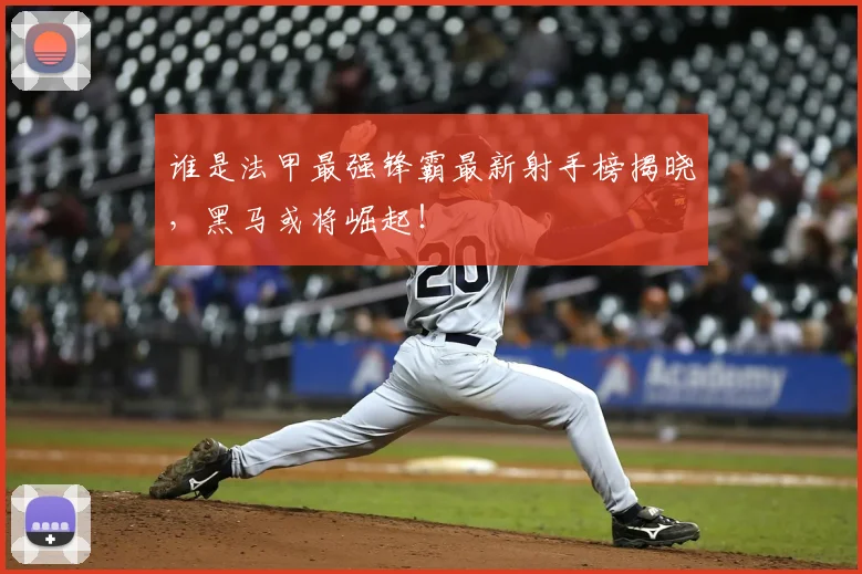 谁是法甲最强锋霸最新射手榜揭晓，黑马或将崛起！