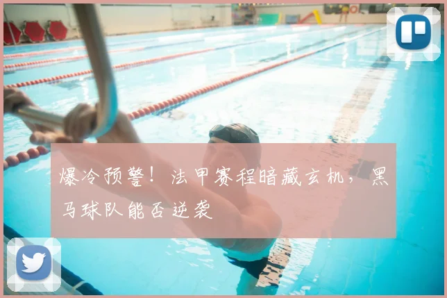 爆冷预警!法甲赛程暗藏玄机,黑马球队能否逆袭