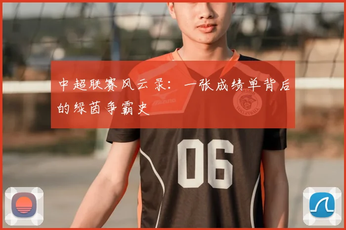 中超联赛风云录：一张成绩单背后的绿茵争霸史