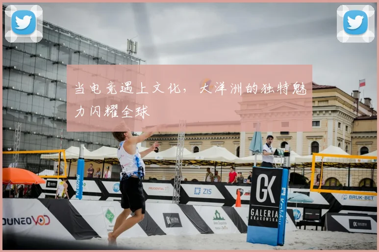 当电竞遇上文化，大洋洲的独特魅力闪耀全球