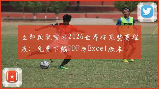 立即获取官方2026世界杯完整赛程表：免费下载PDF与Excel版本